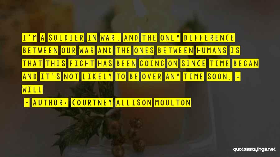 Courtney Allison Moulton Quotes: I'm A Soldier In War, And The Only Difference Between Our War And The Ones Between Humans Is That This