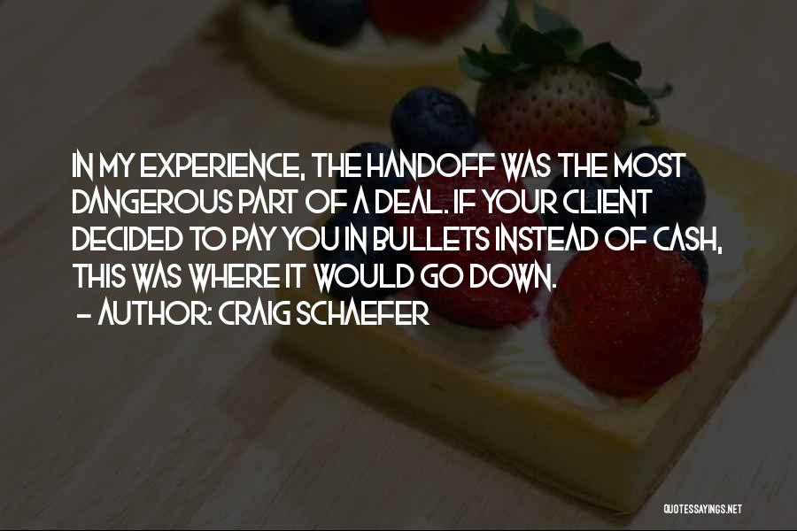 Craig Schaefer Quotes: In My Experience, The Handoff Was The Most Dangerous Part Of A Deal. If Your Client Decided To Pay You