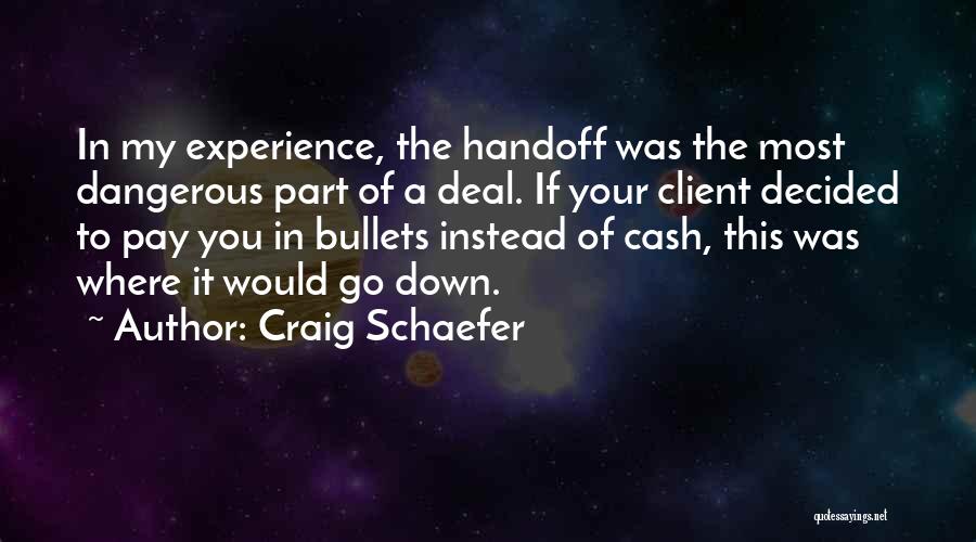 Craig Schaefer Quotes: In My Experience, The Handoff Was The Most Dangerous Part Of A Deal. If Your Client Decided To Pay You