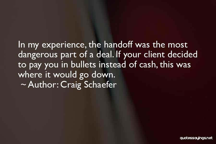 Craig Schaefer Quotes: In My Experience, The Handoff Was The Most Dangerous Part Of A Deal. If Your Client Decided To Pay You