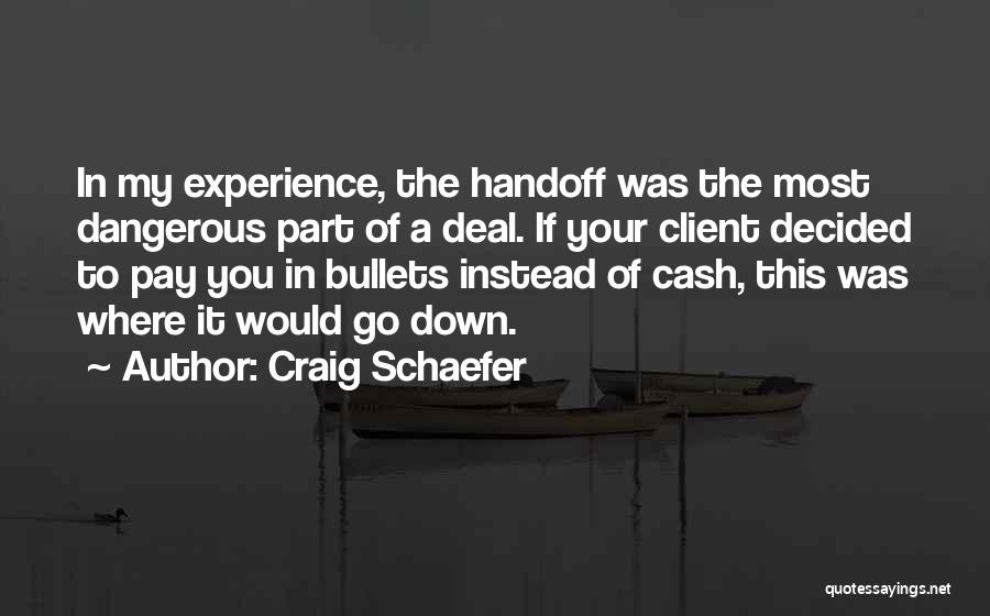 Craig Schaefer Quotes: In My Experience, The Handoff Was The Most Dangerous Part Of A Deal. If Your Client Decided To Pay You