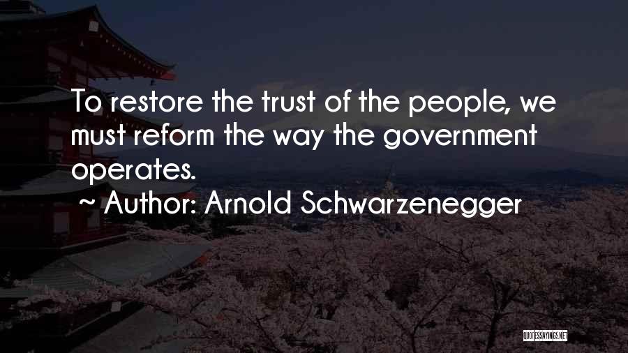 Arnold Schwarzenegger Quotes: To Restore The Trust Of The People, We Must Reform The Way The Government Operates.