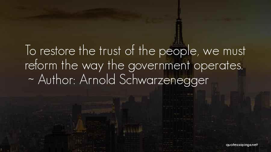 Arnold Schwarzenegger Quotes: To Restore The Trust Of The People, We Must Reform The Way The Government Operates.