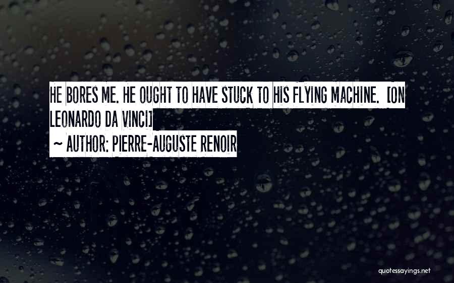 Pierre-Auguste Renoir Quotes: He Bores Me. He Ought To Have Stuck To His Flying Machine. [on Leonardo Da Vinci]