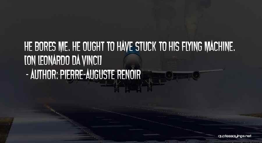 Pierre-Auguste Renoir Quotes: He Bores Me. He Ought To Have Stuck To His Flying Machine. [on Leonardo Da Vinci]