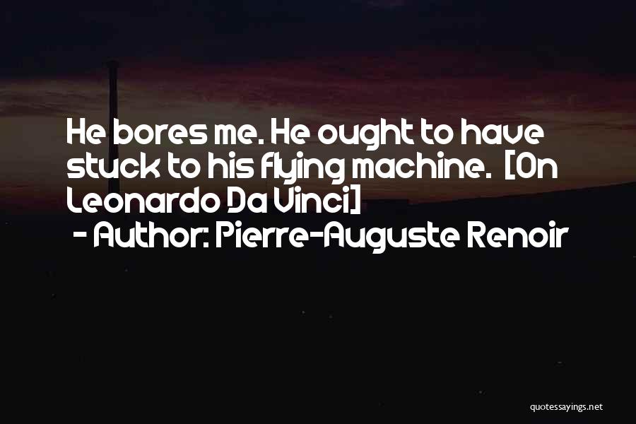 Pierre-Auguste Renoir Quotes: He Bores Me. He Ought To Have Stuck To His Flying Machine. [on Leonardo Da Vinci]