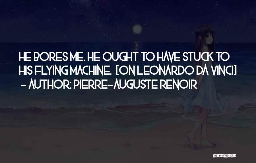 Pierre-Auguste Renoir Quotes: He Bores Me. He Ought To Have Stuck To His Flying Machine. [on Leonardo Da Vinci]