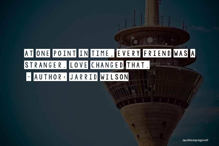 Jarrid Wilson Quotes: At One Point In Time, Every Friend Was A Stranger. Love Changed That.