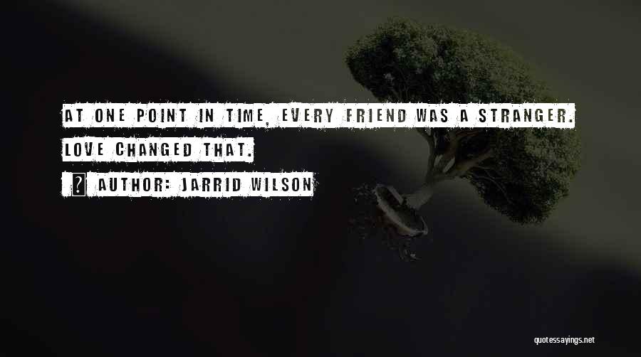 Jarrid Wilson Quotes: At One Point In Time, Every Friend Was A Stranger. Love Changed That.