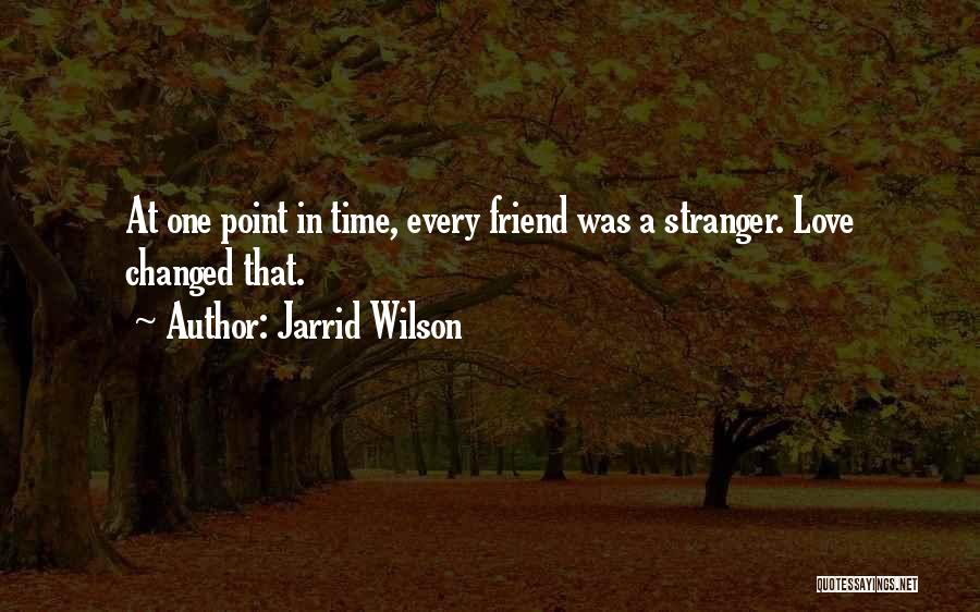 Jarrid Wilson Quotes: At One Point In Time, Every Friend Was A Stranger. Love Changed That.