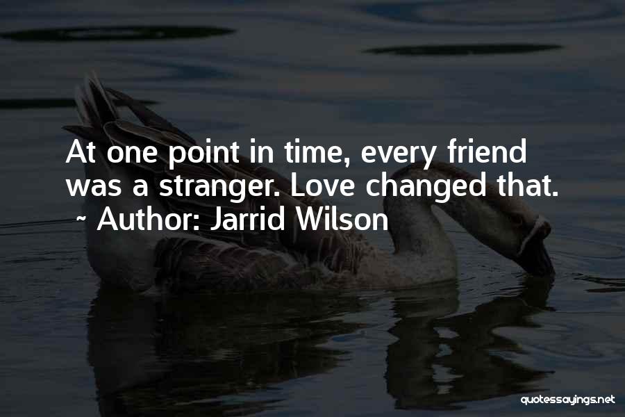 Jarrid Wilson Quotes: At One Point In Time, Every Friend Was A Stranger. Love Changed That.