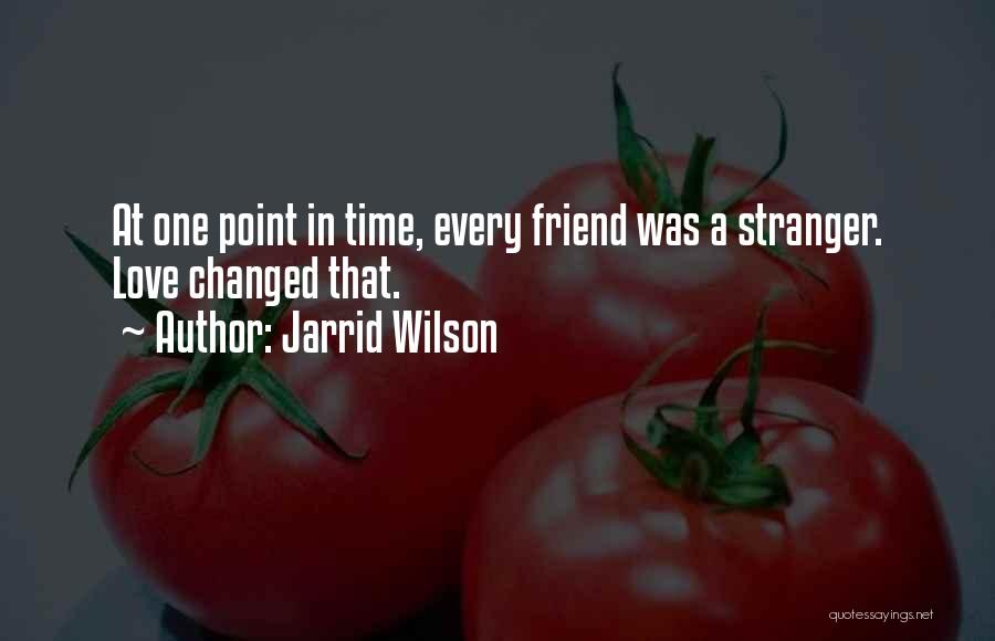 Jarrid Wilson Quotes: At One Point In Time, Every Friend Was A Stranger. Love Changed That.