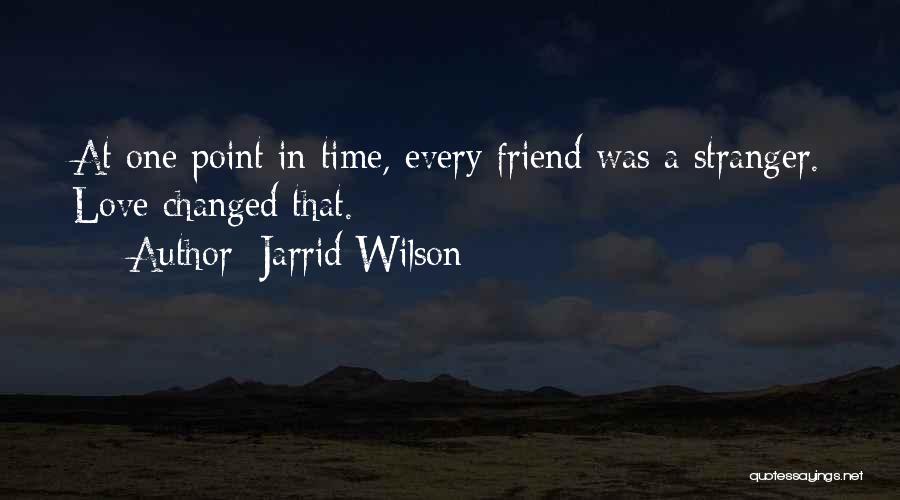 Jarrid Wilson Quotes: At One Point In Time, Every Friend Was A Stranger. Love Changed That.