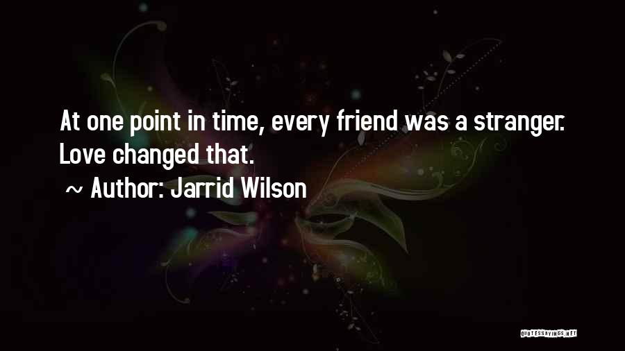 Jarrid Wilson Quotes: At One Point In Time, Every Friend Was A Stranger. Love Changed That.