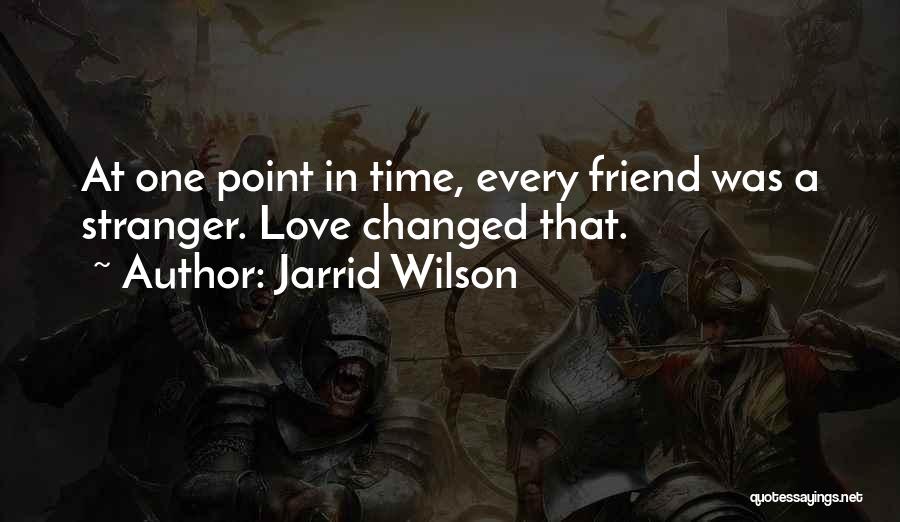 Jarrid Wilson Quotes: At One Point In Time, Every Friend Was A Stranger. Love Changed That.