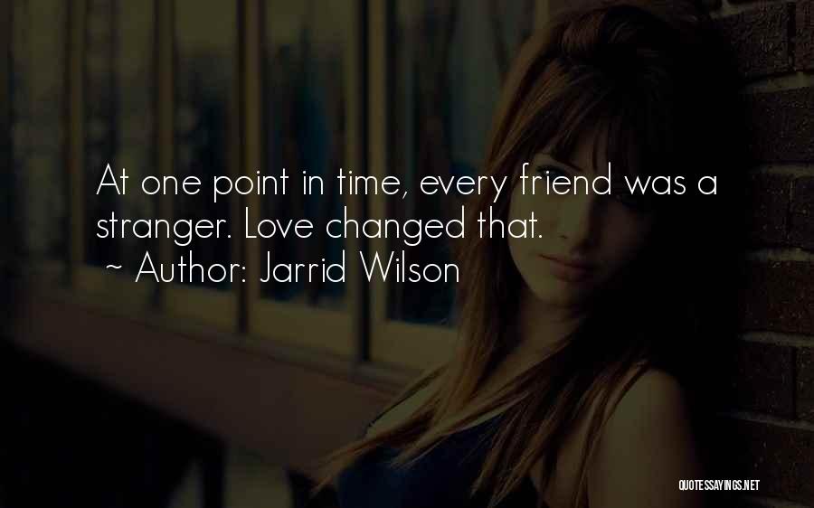 Jarrid Wilson Quotes: At One Point In Time, Every Friend Was A Stranger. Love Changed That.