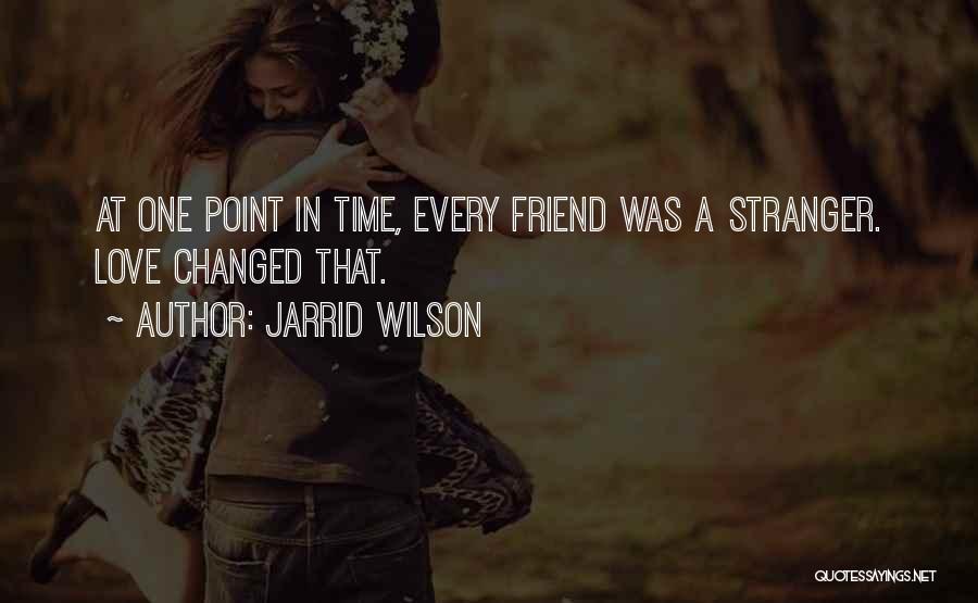 Jarrid Wilson Quotes: At One Point In Time, Every Friend Was A Stranger. Love Changed That.