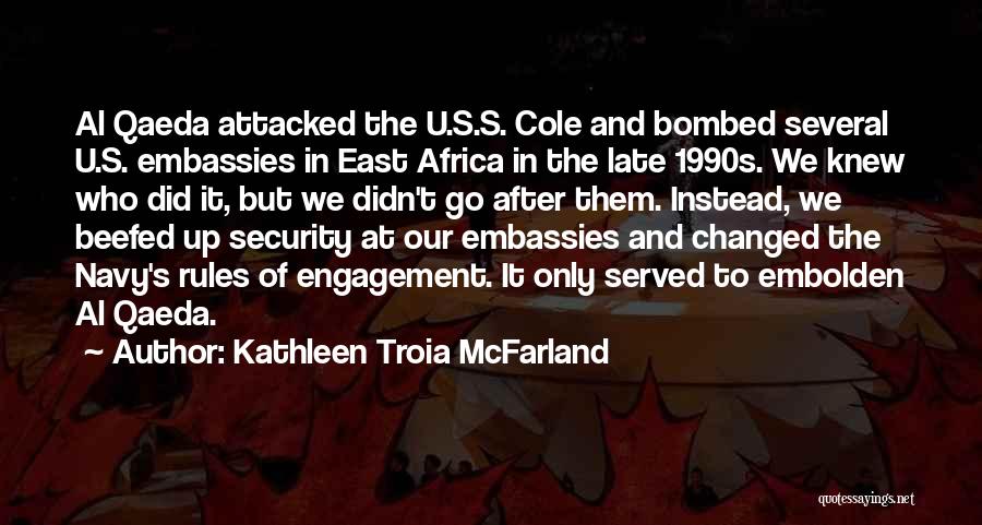 Kathleen Troia McFarland Quotes: Al Qaeda Attacked The U.s.s. Cole And Bombed Several U.s. Embassies In East Africa In The Late 1990s. We Knew