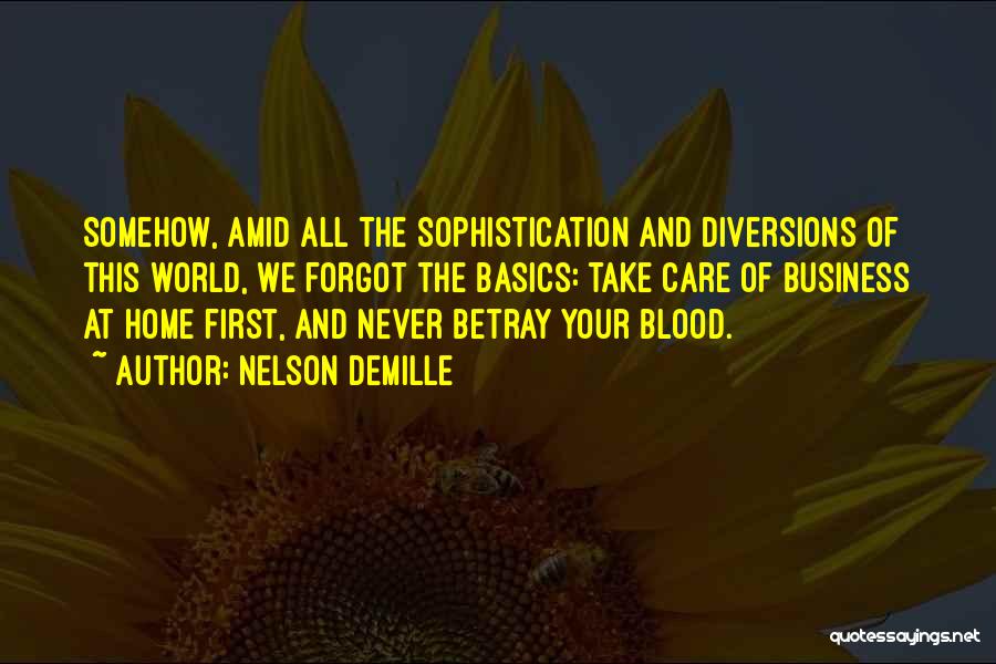 Nelson DeMille Quotes: Somehow, Amid All The Sophistication And Diversions Of This World, We Forgot The Basics: Take Care Of Business At Home