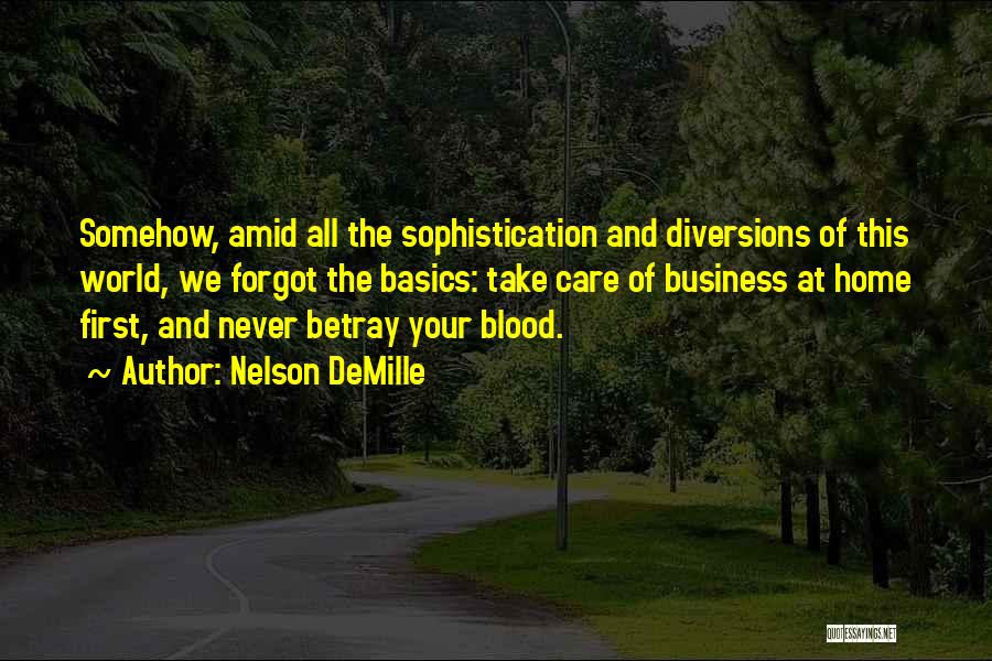 Nelson DeMille Quotes: Somehow, Amid All The Sophistication And Diversions Of This World, We Forgot The Basics: Take Care Of Business At Home