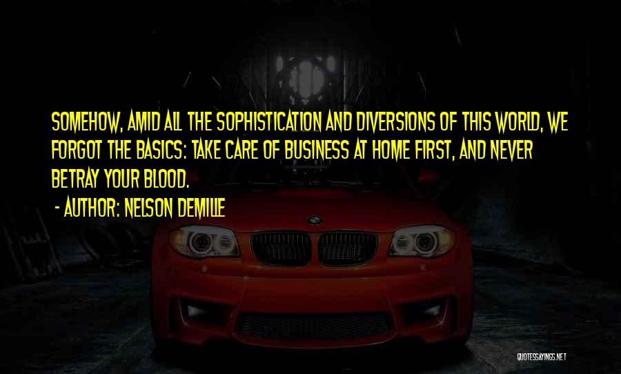 Nelson DeMille Quotes: Somehow, Amid All The Sophistication And Diversions Of This World, We Forgot The Basics: Take Care Of Business At Home