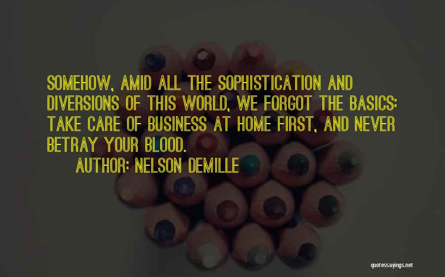 Nelson DeMille Quotes: Somehow, Amid All The Sophistication And Diversions Of This World, We Forgot The Basics: Take Care Of Business At Home