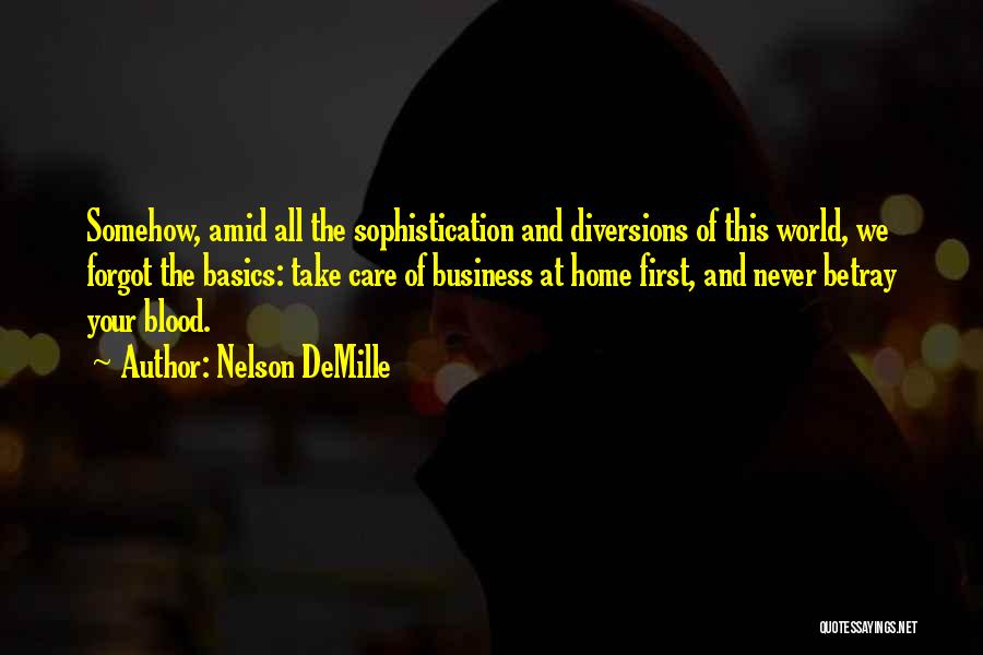 Nelson DeMille Quotes: Somehow, Amid All The Sophistication And Diversions Of This World, We Forgot The Basics: Take Care Of Business At Home