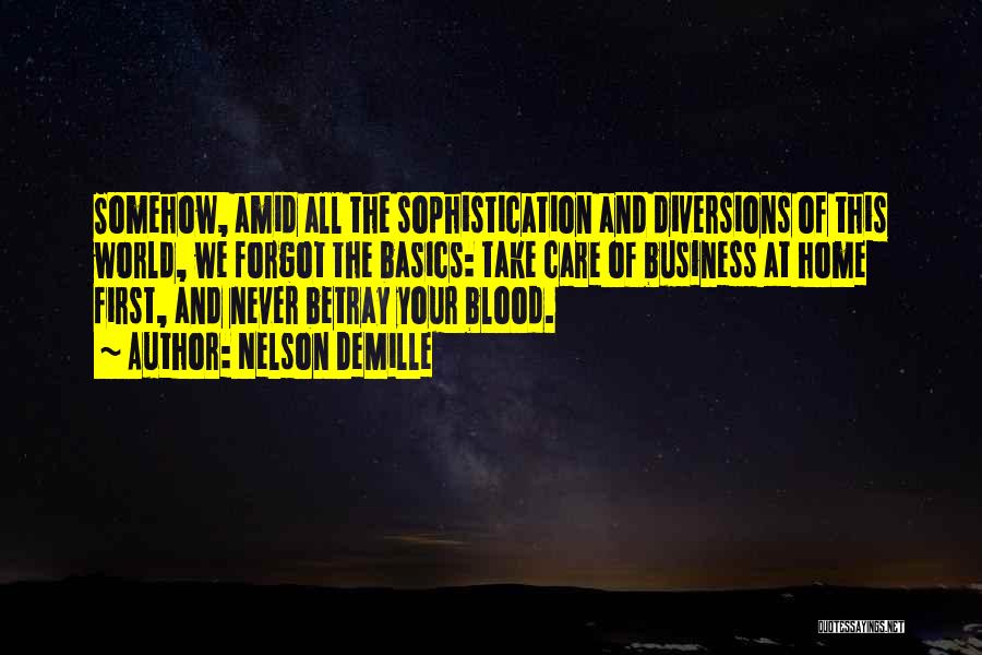 Nelson DeMille Quotes: Somehow, Amid All The Sophistication And Diversions Of This World, We Forgot The Basics: Take Care Of Business At Home