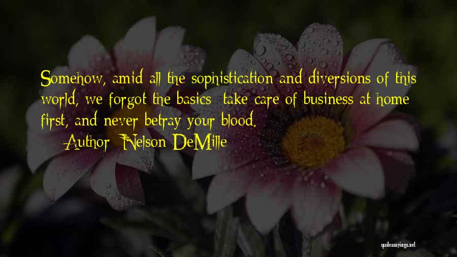 Nelson DeMille Quotes: Somehow, Amid All The Sophistication And Diversions Of This World, We Forgot The Basics: Take Care Of Business At Home