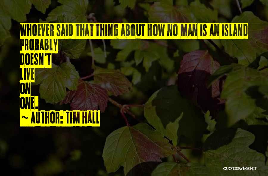 Tim Hall Quotes: Whoever Said That Thing About How No Man Is An Island Probably Doesn't Live On One.