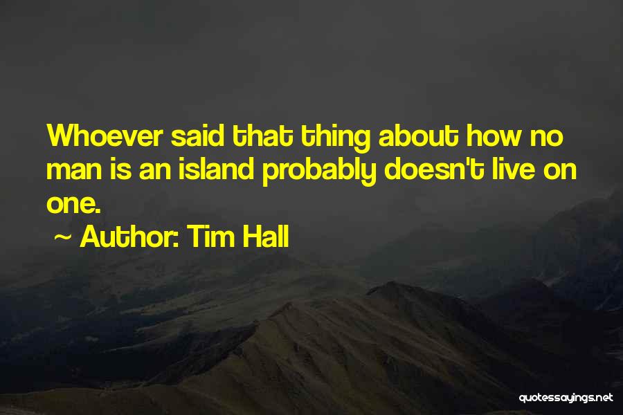 Tim Hall Quotes: Whoever Said That Thing About How No Man Is An Island Probably Doesn't Live On One.