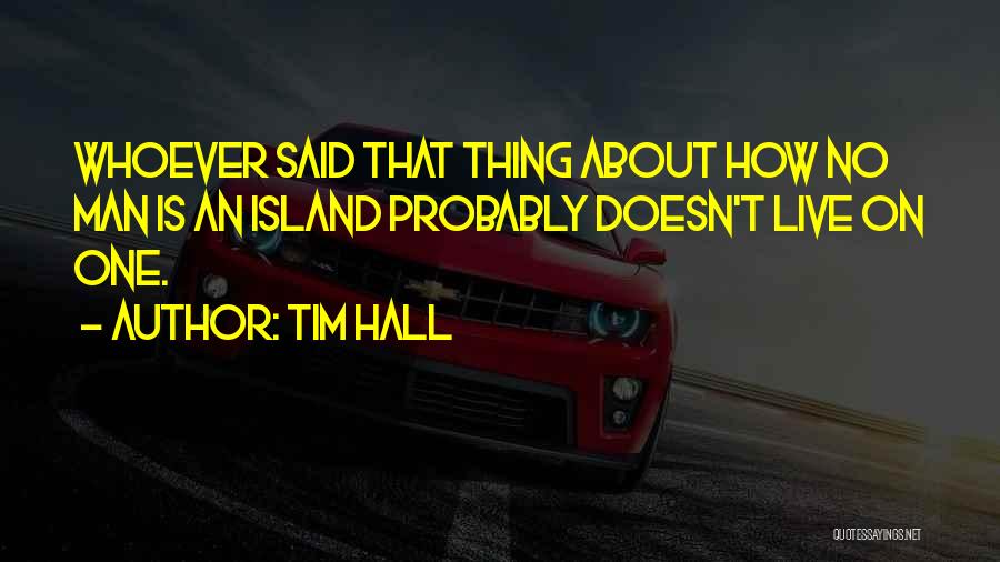 Tim Hall Quotes: Whoever Said That Thing About How No Man Is An Island Probably Doesn't Live On One.