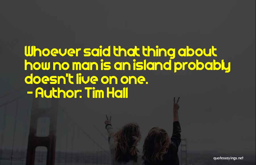 Tim Hall Quotes: Whoever Said That Thing About How No Man Is An Island Probably Doesn't Live On One.