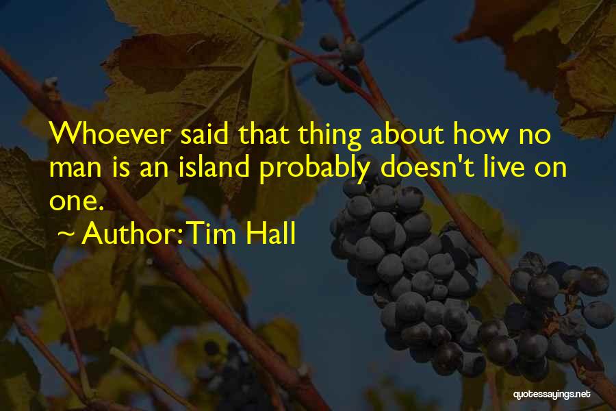 Tim Hall Quotes: Whoever Said That Thing About How No Man Is An Island Probably Doesn't Live On One.
