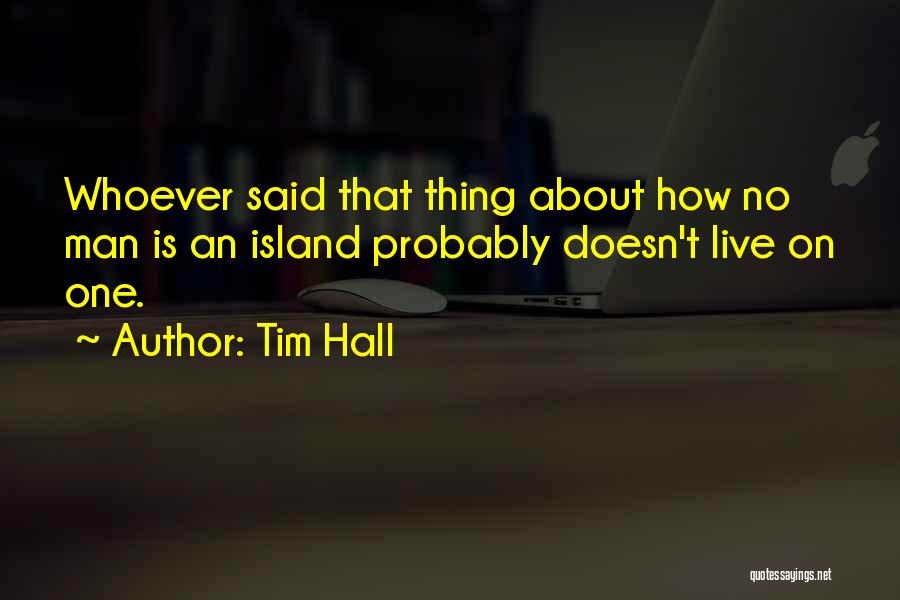 Tim Hall Quotes: Whoever Said That Thing About How No Man Is An Island Probably Doesn't Live On One.
