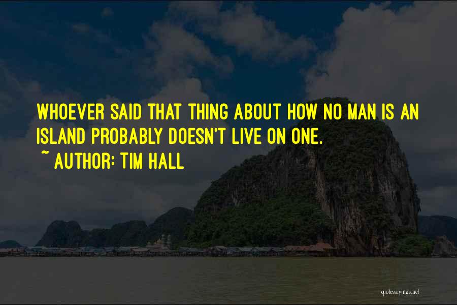 Tim Hall Quotes: Whoever Said That Thing About How No Man Is An Island Probably Doesn't Live On One.