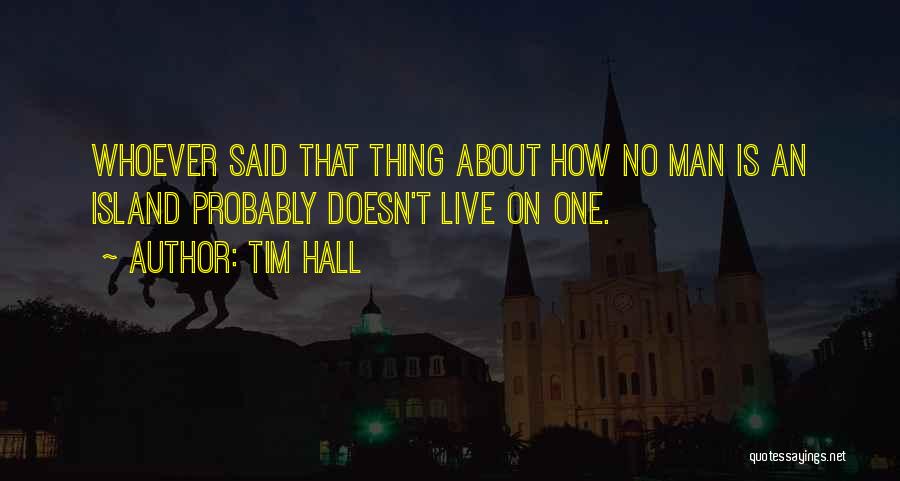 Tim Hall Quotes: Whoever Said That Thing About How No Man Is An Island Probably Doesn't Live On One.