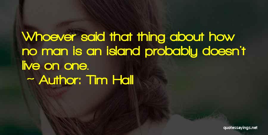 Tim Hall Quotes: Whoever Said That Thing About How No Man Is An Island Probably Doesn't Live On One.