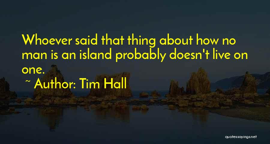 Tim Hall Quotes: Whoever Said That Thing About How No Man Is An Island Probably Doesn't Live On One.