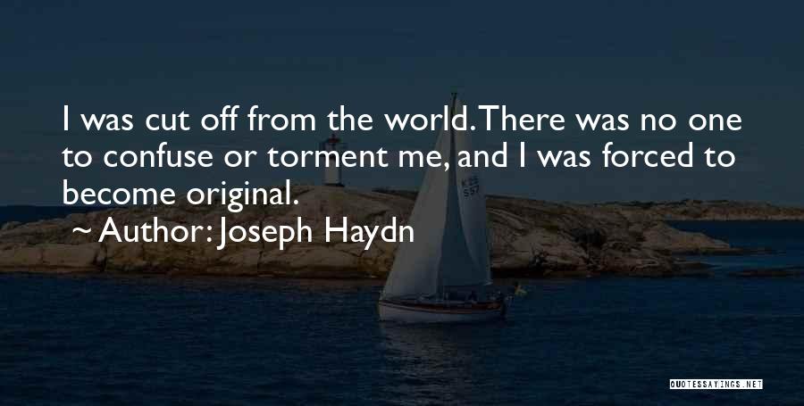 Joseph Haydn Quotes: I Was Cut Off From The World. There Was No One To Confuse Or Torment Me, And I Was Forced