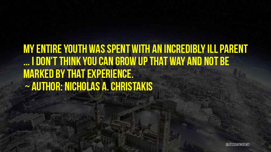 Nicholas A. Christakis Quotes: My Entire Youth Was Spent With An Incredibly Ill Parent ... I Don't Think You Can Grow Up That Way