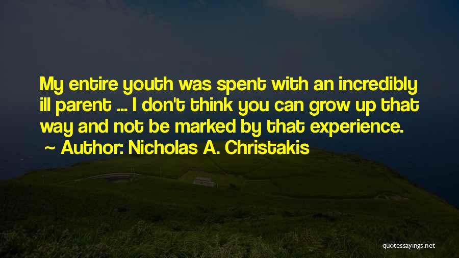 Nicholas A. Christakis Quotes: My Entire Youth Was Spent With An Incredibly Ill Parent ... I Don't Think You Can Grow Up That Way