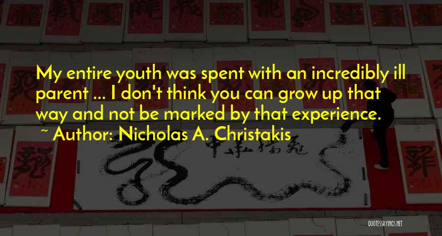 Nicholas A. Christakis Quotes: My Entire Youth Was Spent With An Incredibly Ill Parent ... I Don't Think You Can Grow Up That Way