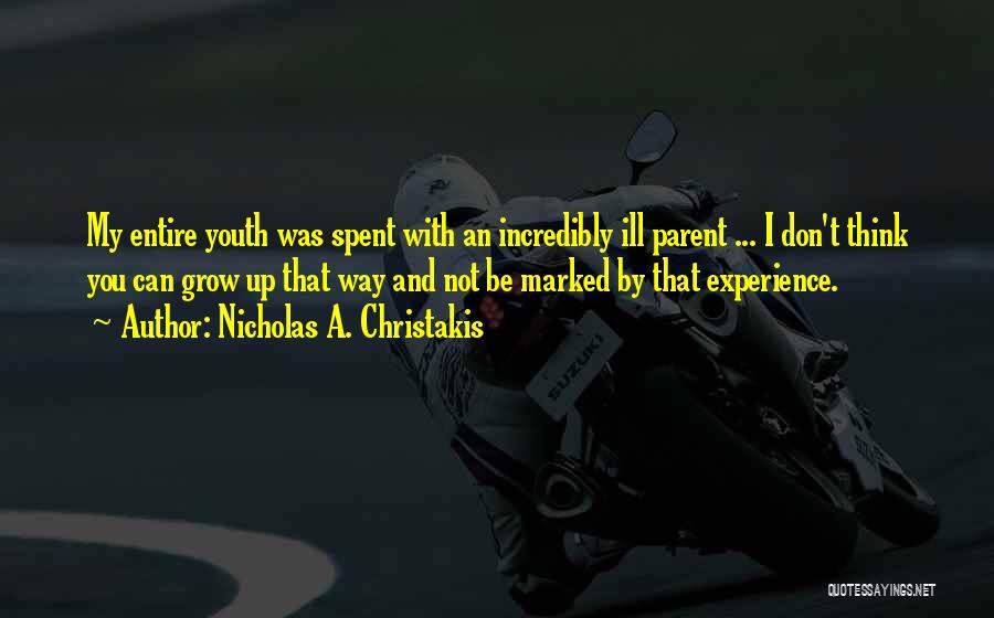 Nicholas A. Christakis Quotes: My Entire Youth Was Spent With An Incredibly Ill Parent ... I Don't Think You Can Grow Up That Way