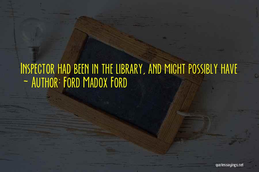 Ford Madox Ford Quotes: Inspector Had Been In The Library, And Might Possibly Have