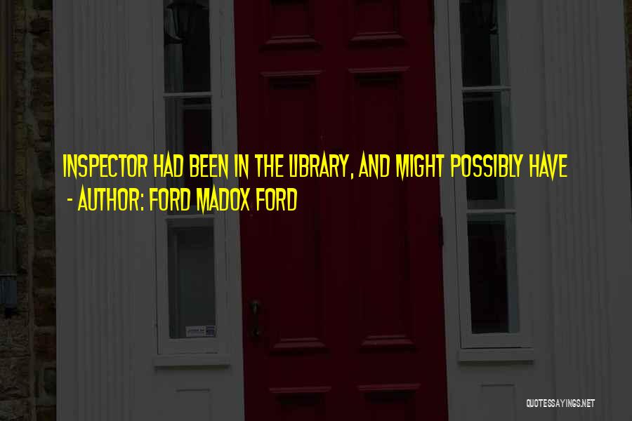 Ford Madox Ford Quotes: Inspector Had Been In The Library, And Might Possibly Have