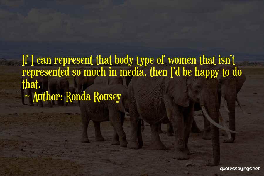 Ronda Rousey Quotes: If I Can Represent That Body Type Of Women That Isn't Represented So Much In Media, Then I'd Be Happy