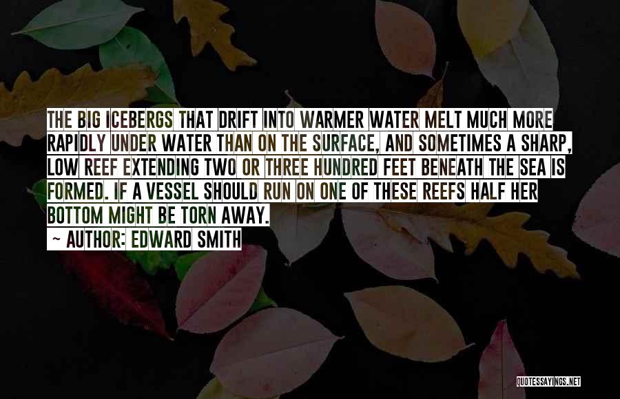 Edward Smith Quotes: The Big Icebergs That Drift Into Warmer Water Melt Much More Rapidly Under Water Than On The Surface, And Sometimes