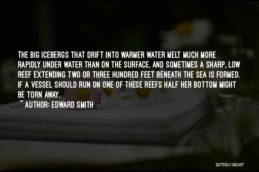 Edward Smith Quotes: The Big Icebergs That Drift Into Warmer Water Melt Much More Rapidly Under Water Than On The Surface, And Sometimes