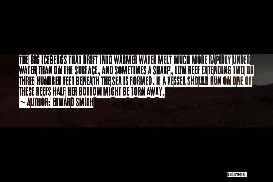 Edward Smith Quotes: The Big Icebergs That Drift Into Warmer Water Melt Much More Rapidly Under Water Than On The Surface, And Sometimes